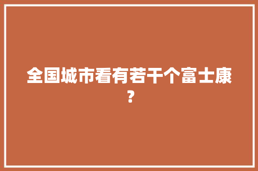 全国城市看有若干个富士康？