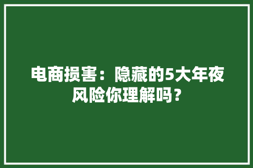 电商损害：隐藏的5大年夜风险你理解吗？