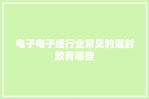 电子电子纸行业常见的灌封胶有哪些
