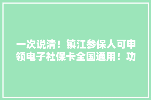 一次说清！镇江参保人可申领电子社保卡全国通用！功能太强大了……
