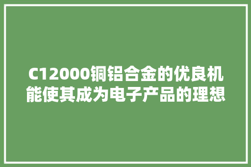 C12000铜铝合金的优良机能使其成为电子产品的理想材料