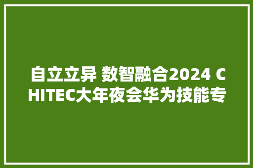 自立立异 数智融合2024 CHITEC大年夜会华为技能专场峰会召开