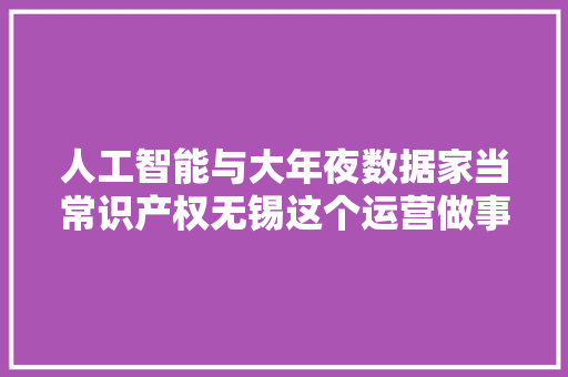 人工智能与大年夜数据家当常识产权无锡这个运营做事平台启动了