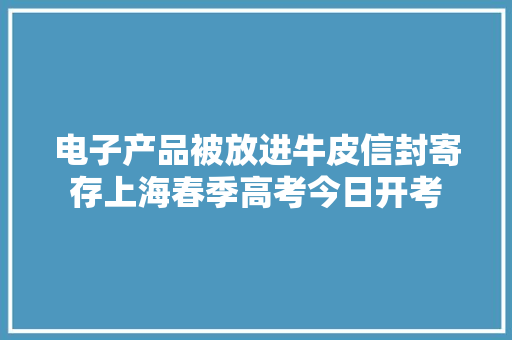 电子产品被放进牛皮信封寄存上海春季高考今日开考
