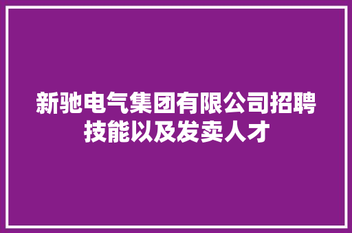 新驰电气集团有限公司招聘技能以及发卖人才