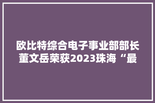 欧比特综合电子事业部部长董文岳荣获2023珠海“最美科技工作者” 智能家居