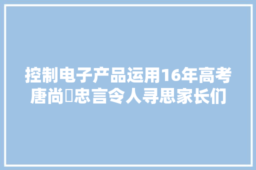 控制电子产品运用16年高考唐尚珺忠言令人寻思家长们要留心了