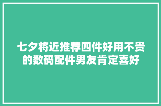 七夕将近推荐四件好用不贵的数码配件男友肯定喜好