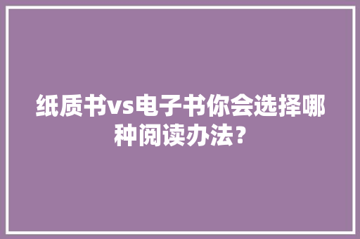 纸质书vs电子书你会选择哪种阅读办法？