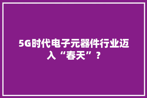 5G时代电子元器件行业迈入“春天”？
