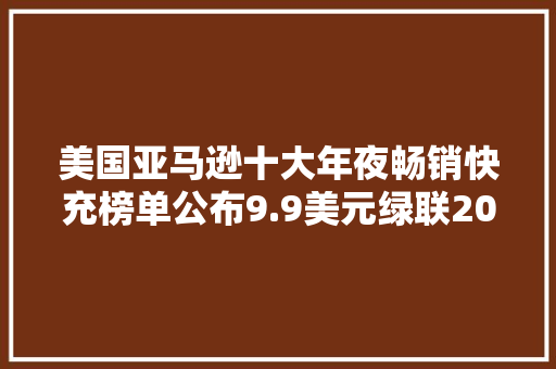 美国亚马逊十大年夜畅销快充榜单公布9.9美元绿联20W充电器成爆款