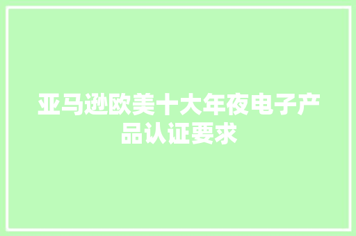 亚马逊欧美十大年夜电子产品认证要求