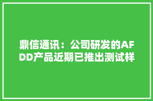 鼎信通讯：公司研发的AFDD产品近期已推出测试样品