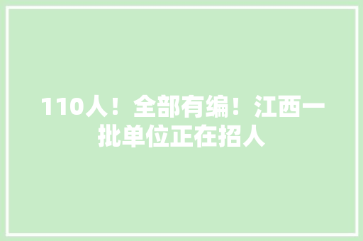 110人！全部有编！江西一批单位正在招人