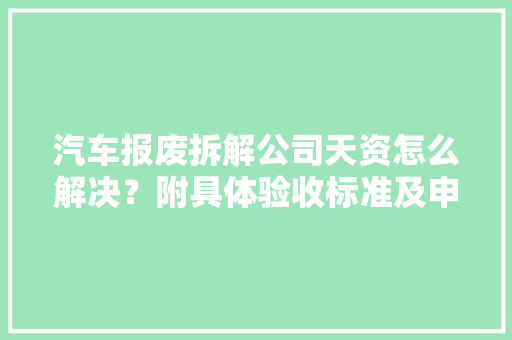 汽车报废拆解公司天资怎么解决？附具体验收标准及申报前提