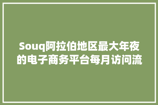 Souq阿拉伯地区最大年夜的电子商务平台每月访问流量高达7600万