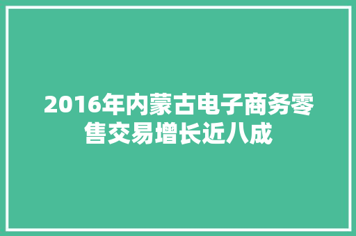 2016年内蒙古电子商务零售交易增长近八成
