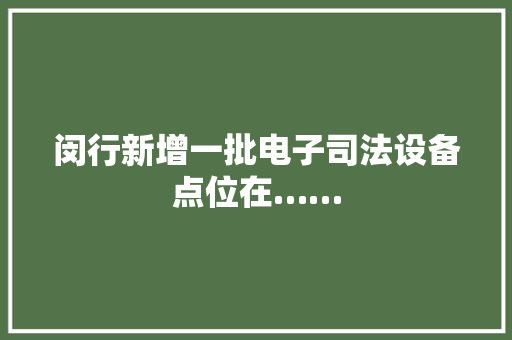闵行新增一批电子司法设备点位在……