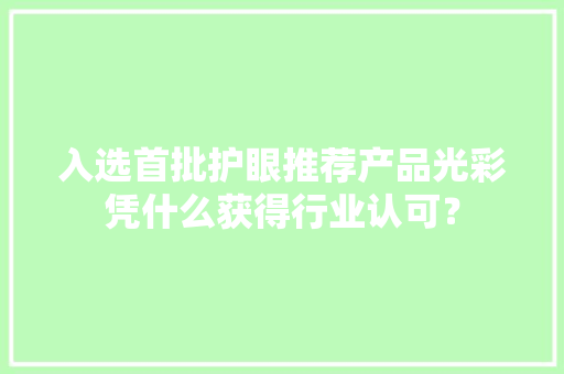 入选首批护眼推荐产品光彩凭什么获得行业认可？
