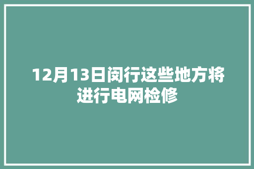 12月13日闵行这些地方将进行电网检修