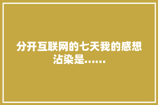 分开互联网的七天我的感想沾染是……