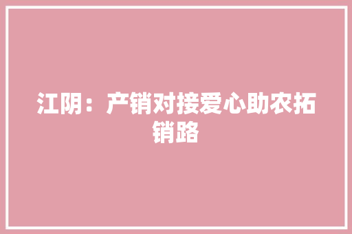 江阴：产销对接爱心助农拓销路