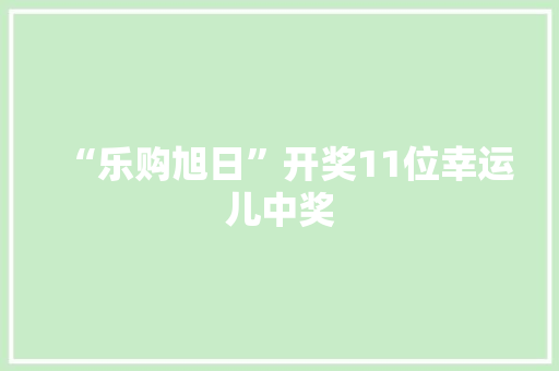 “乐购旭日”开奖11位幸运儿中奖