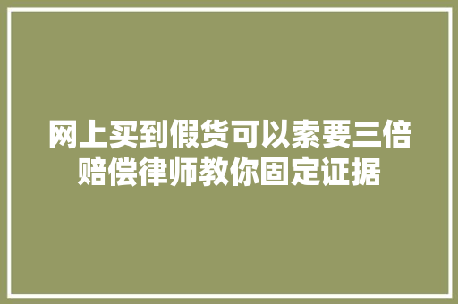 网上买到假货可以索要三倍赔偿律师教你固定证据