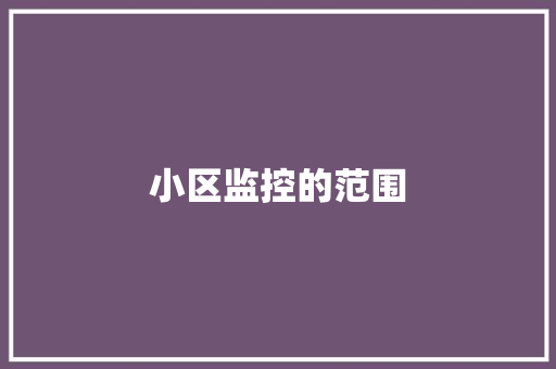 小区监控的范围 小区监控的范围 智能科技