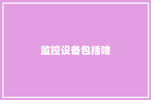 监控设备包括啥,设备检测机构。