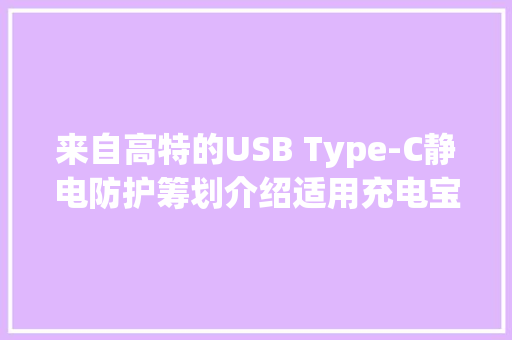 来自高特的USB Type-C静电防护筹划介绍适用充电宝的ESD防护筹划