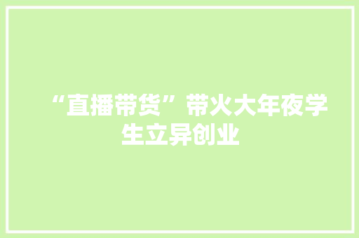 “直播带货”带火大年夜学生立异创业