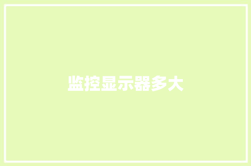 监控显示器多大,显示器品牌排行榜前十名。