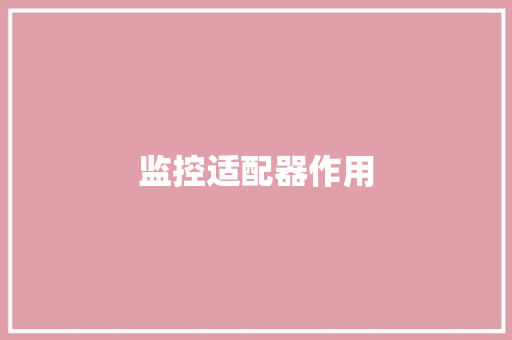监控适配器作用,适配器是什么。