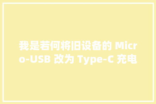 我是若何将旧设备的 Micro-USB 改为 Type-C 充电口的