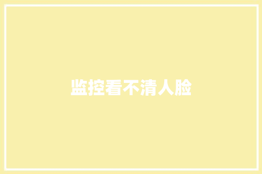 监控看不清人脸,人脸识别储物柜。