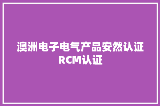 澳洲电子电气产品安然认证RCM认证