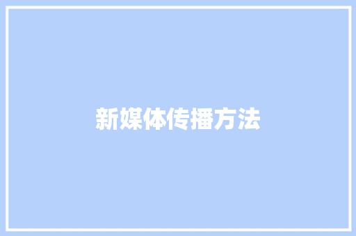 新媒体传播方法 新媒体传播方法 智能科技