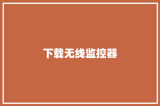 下载无线监控器,监控维修上门服务24小时。