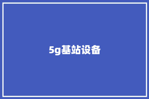 5g基站设备,基站查询定位系统。