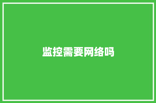 监控需要网络吗,监控维修上门服务24小时。