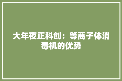 大年夜正科创：等离子体消毒机的优势