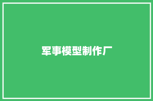 军事模型制作厂,号手就位。
