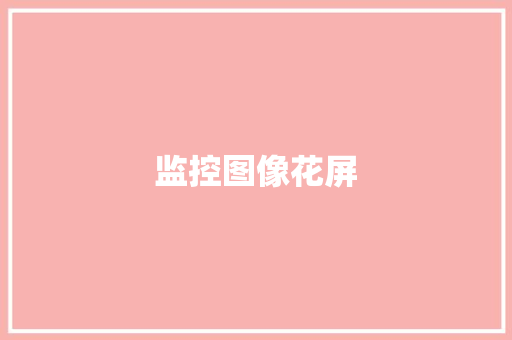 监控图像花屏 监控图像花屏 人工智能