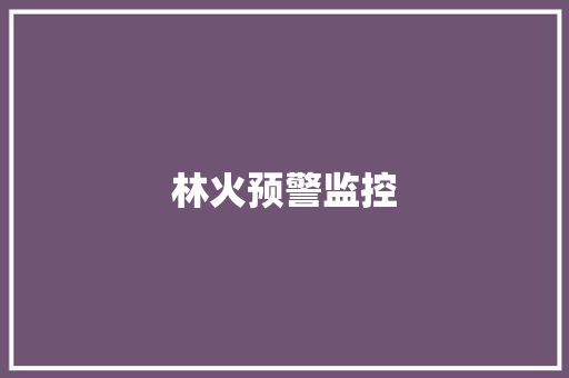林火预警监控,林火念什么。