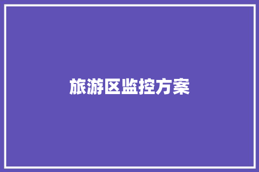 旅游区监控方案,视频监控哪个品牌好。