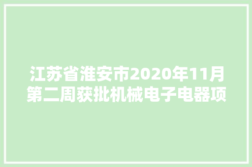 江苏省淮安市2020年11月第二周获批机械电子电器项目汇总