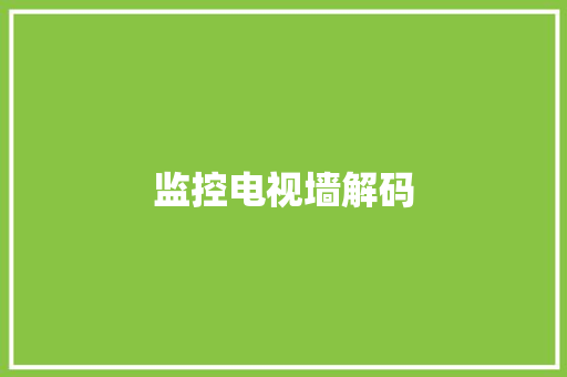 监控电视墙解码,解码国家安全心得体会。