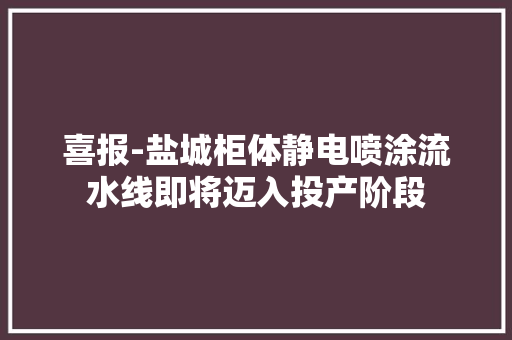喜报-盐城柜体静电喷涂流水线即将迈入投产阶段