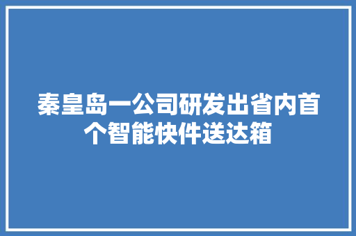 秦皇岛一公司研发出省内首个智能快件送达箱